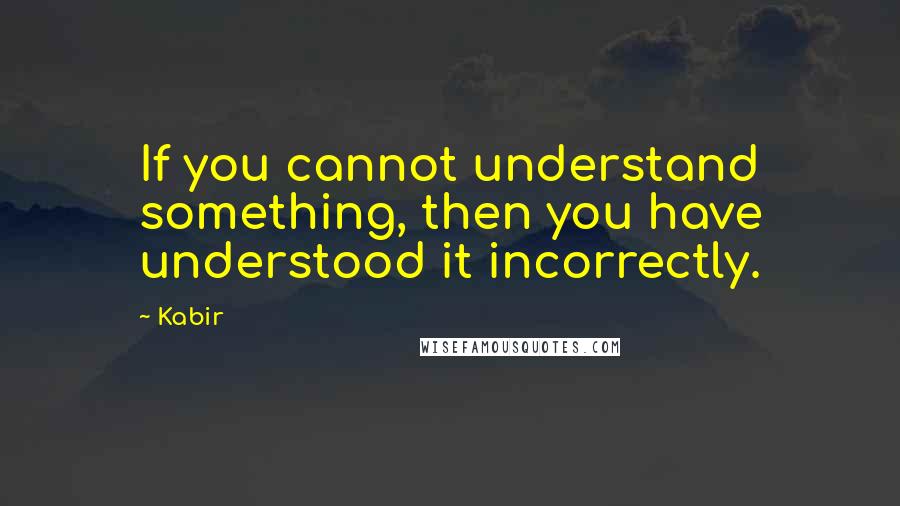 Kabir Quotes: If you cannot understand something, then you have understood it incorrectly.