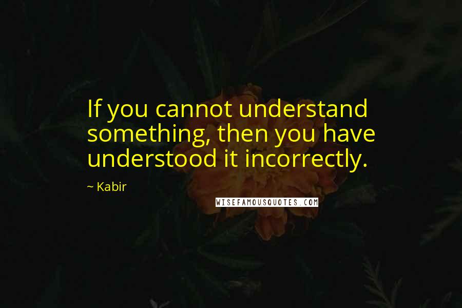 Kabir Quotes: If you cannot understand something, then you have understood it incorrectly.