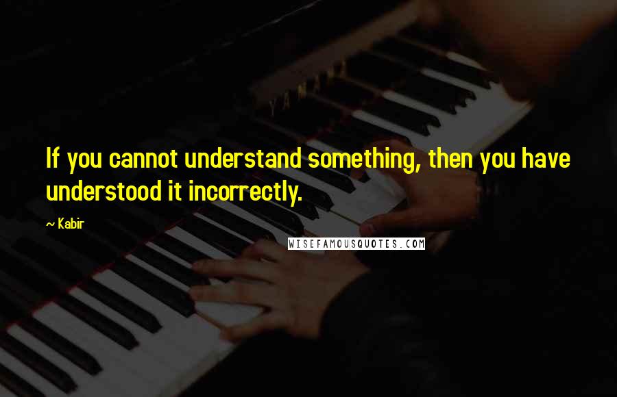 Kabir Quotes: If you cannot understand something, then you have understood it incorrectly.