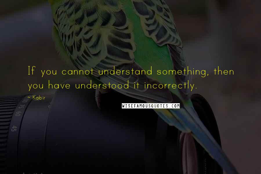 Kabir Quotes: If you cannot understand something, then you have understood it incorrectly.