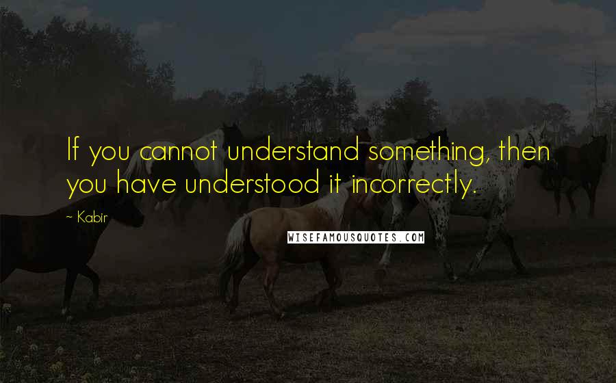 Kabir Quotes: If you cannot understand something, then you have understood it incorrectly.