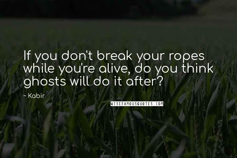 Kabir Quotes: If you don't break your ropes while you're alive, do you think ghosts will do it after?