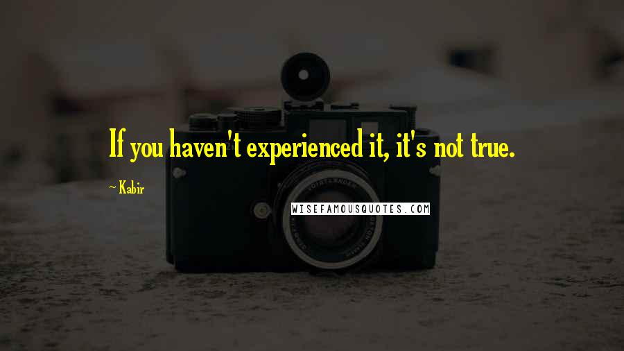 Kabir Quotes: If you haven't experienced it, it's not true.