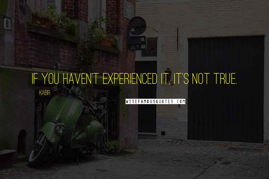 Kabir Quotes: If you haven't experienced it, it's not true.