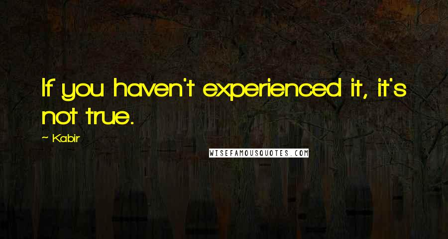 Kabir Quotes: If you haven't experienced it, it's not true.