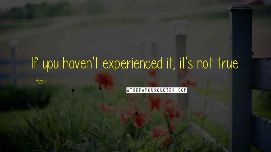 Kabir Quotes: If you haven't experienced it, it's not true.