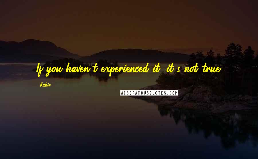 Kabir Quotes: If you haven't experienced it, it's not true.