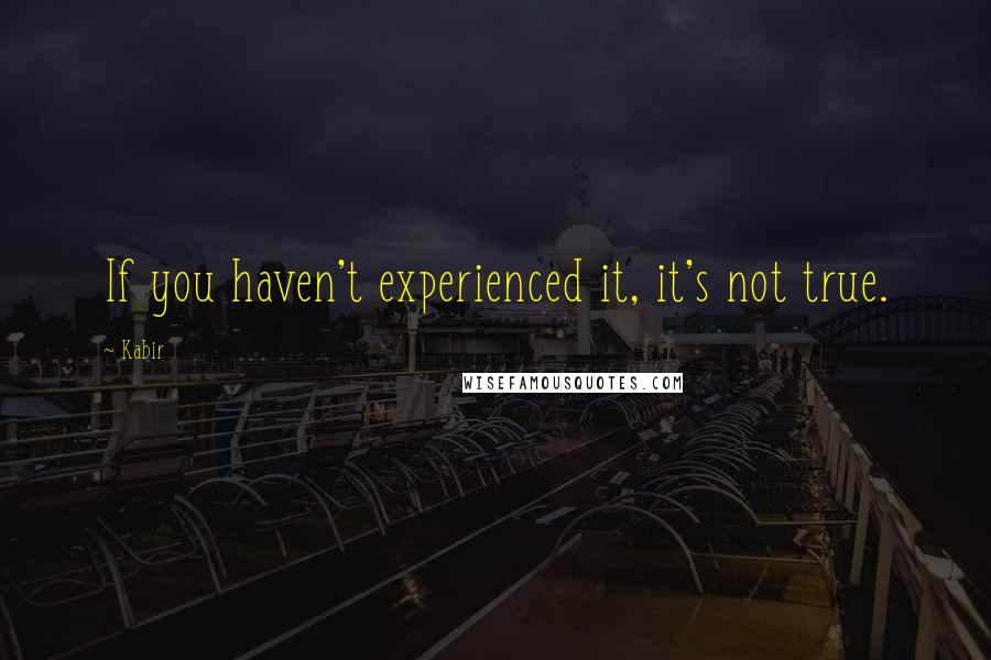Kabir Quotes: If you haven't experienced it, it's not true.
