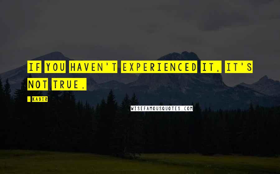 Kabir Quotes: If you haven't experienced it, it's not true.