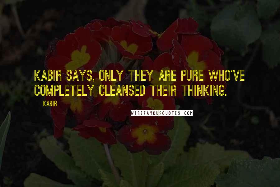 Kabir Quotes: Kabir says, only they are pure who've completely cleansed their thinking.