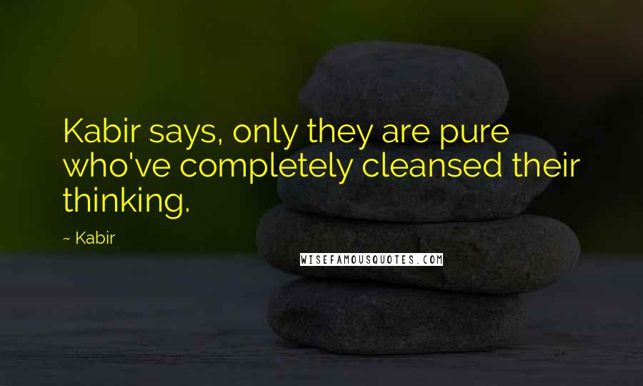 Kabir Quotes: Kabir says, only they are pure who've completely cleansed their thinking.