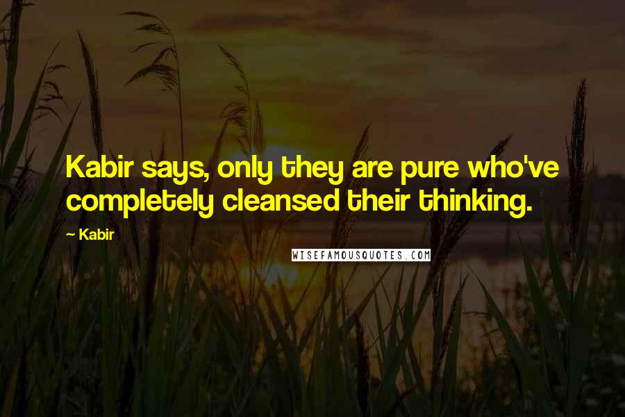 Kabir Quotes: Kabir says, only they are pure who've completely cleansed their thinking.