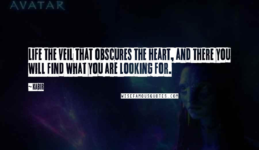 Kabir Quotes: Life the veil that obscures the heart, and there you will find what you are looking for.