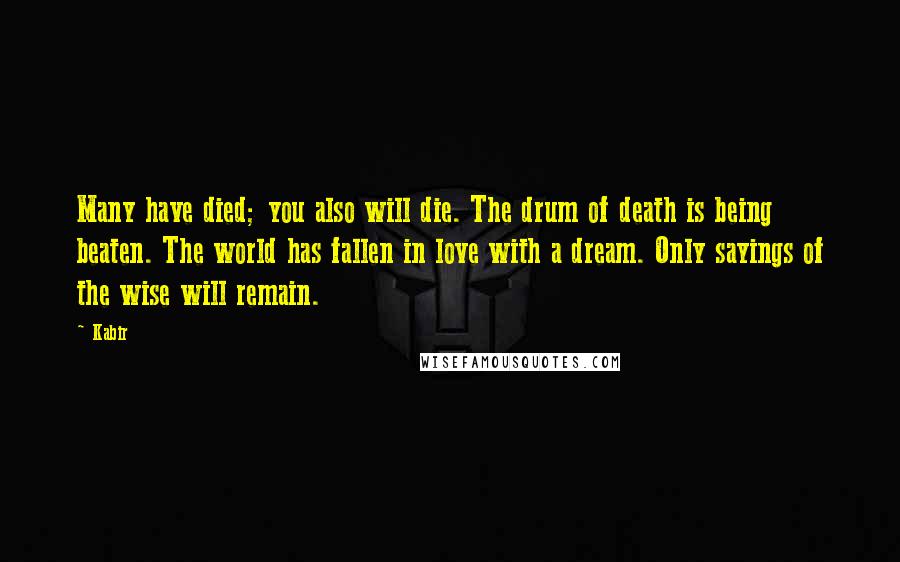 Kabir Quotes: Many have died; you also will die. The drum of death is being beaten. The world has fallen in love with a dream. Only sayings of the wise will remain.