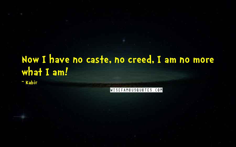 Kabir Quotes: Now I have no caste, no creed, I am no more what I am!