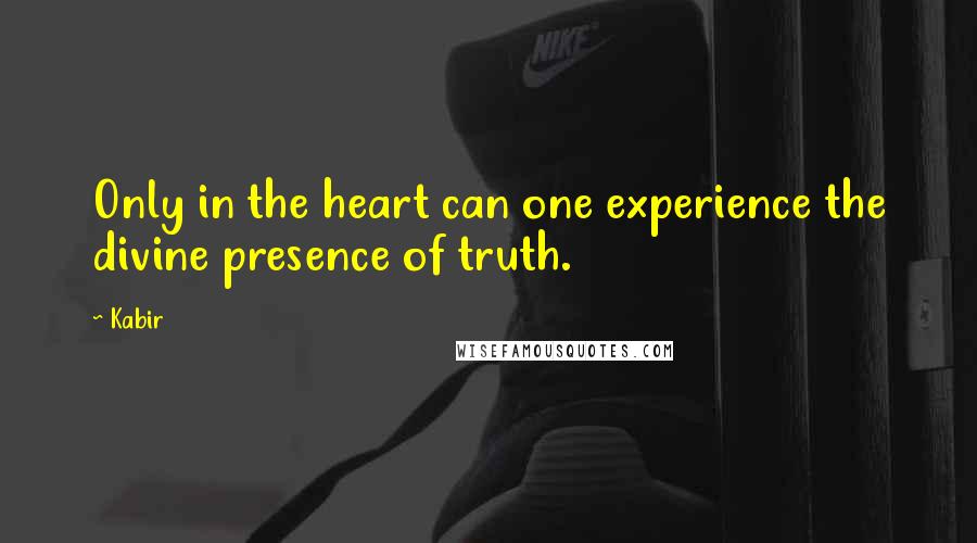 Kabir Quotes: Only in the heart can one experience the divine presence of truth.