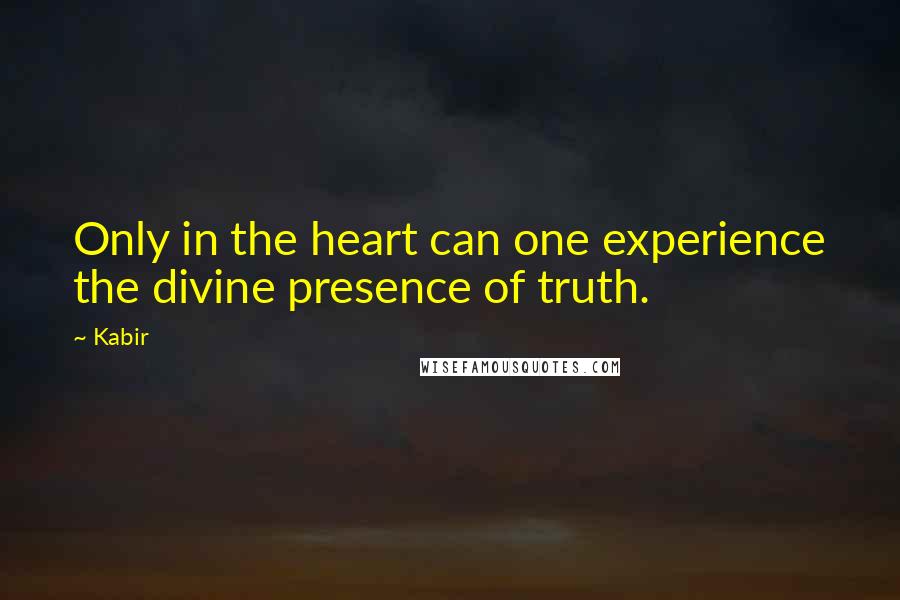 Kabir Quotes: Only in the heart can one experience the divine presence of truth.