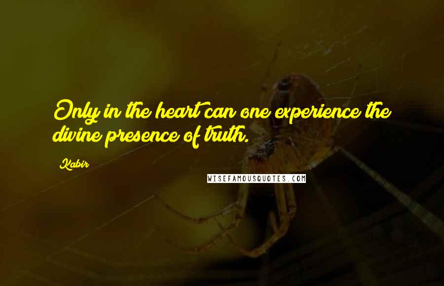 Kabir Quotes: Only in the heart can one experience the divine presence of truth.