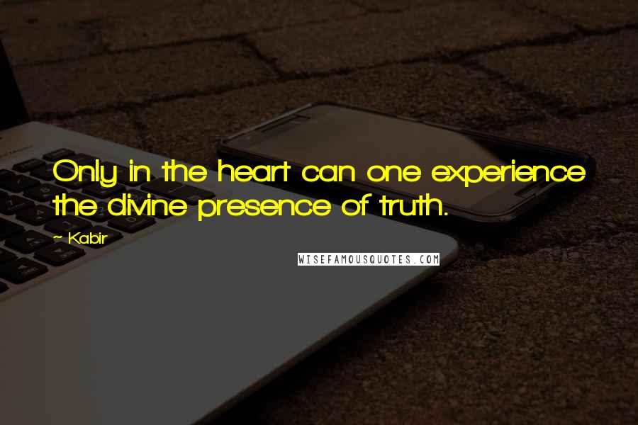 Kabir Quotes: Only in the heart can one experience the divine presence of truth.