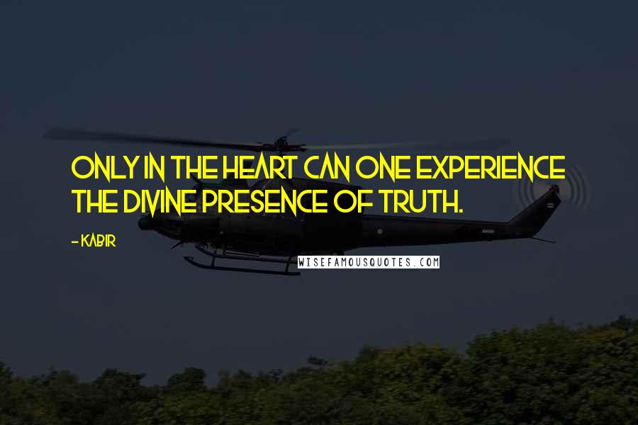 Kabir Quotes: Only in the heart can one experience the divine presence of truth.