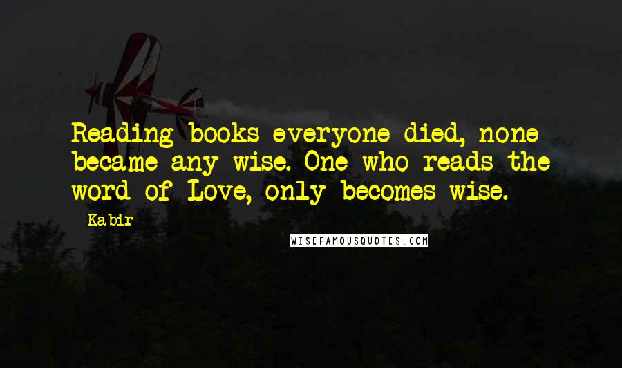 Kabir Quotes: Reading books everyone died, none became any wise. One who reads the word of Love, only becomes wise.