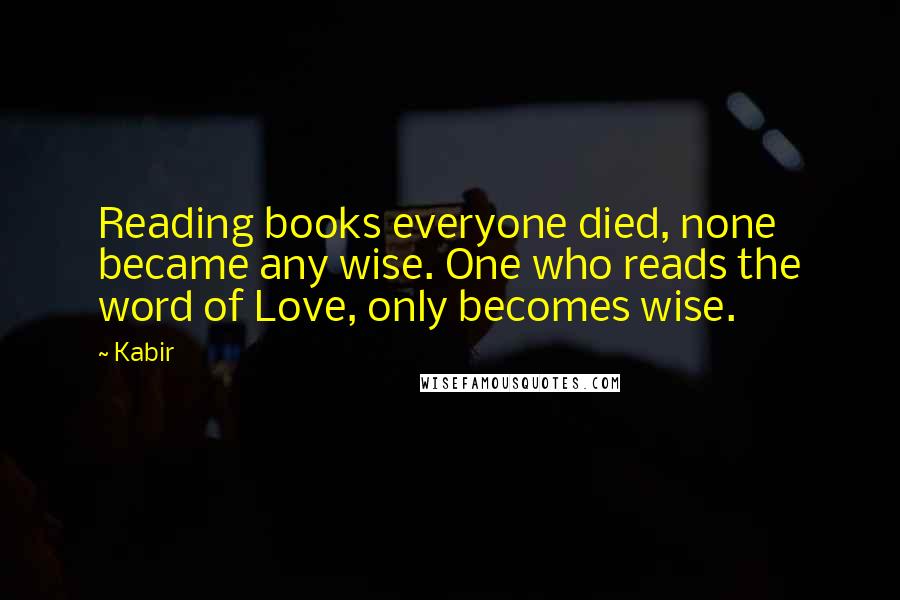 Kabir Quotes: Reading books everyone died, none became any wise. One who reads the word of Love, only becomes wise.