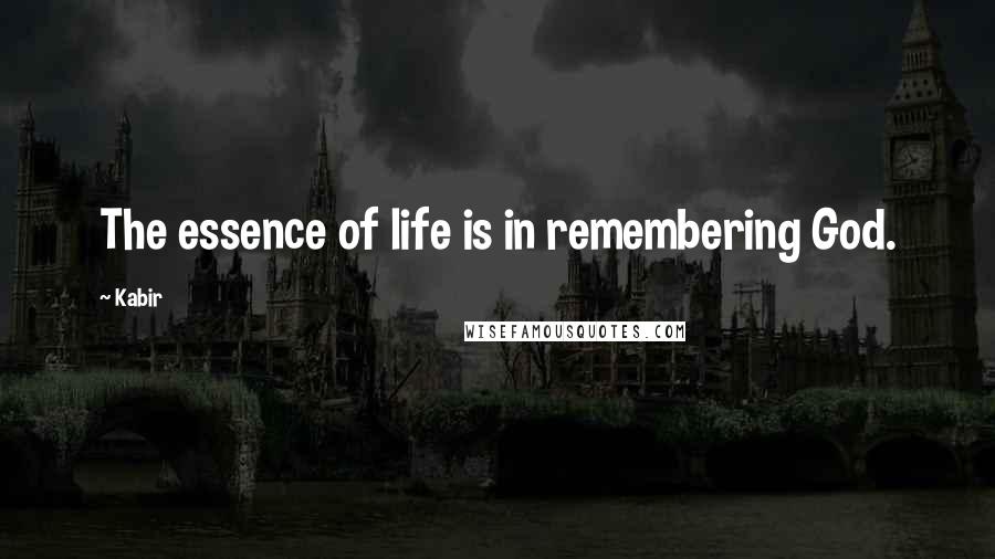 Kabir Quotes: The essence of life is in remembering God.