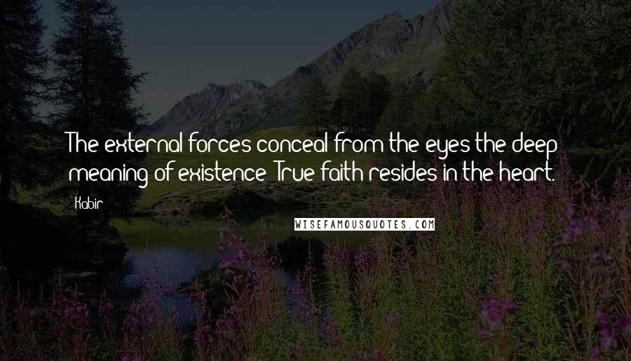 Kabir Quotes: The external forces conceal from the eyes the deep meaning of existence; True faith resides in the heart.