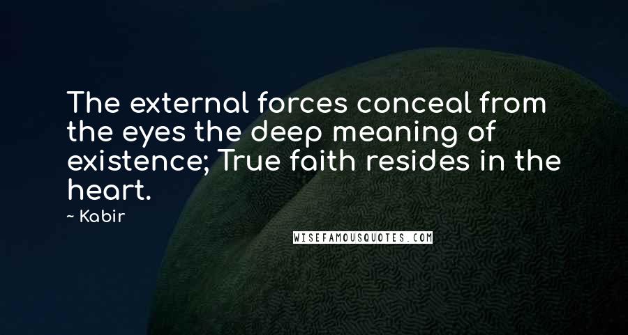 Kabir Quotes: The external forces conceal from the eyes the deep meaning of existence; True faith resides in the heart.