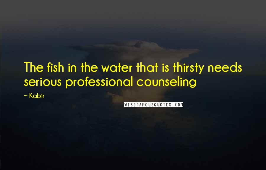 Kabir Quotes: The fish in the water that is thirsty needs serious professional counseling