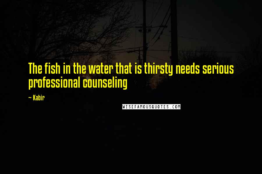Kabir Quotes: The fish in the water that is thirsty needs serious professional counseling