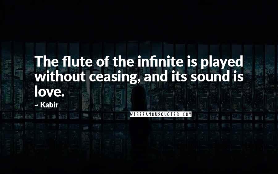 Kabir Quotes: The flute of the infinite is played without ceasing, and its sound is love.