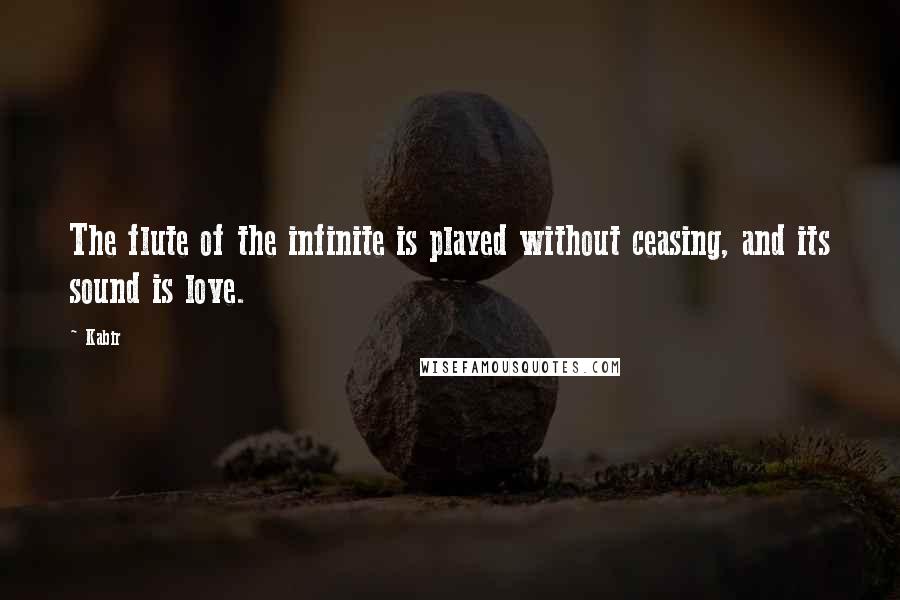 Kabir Quotes: The flute of the infinite is played without ceasing, and its sound is love.