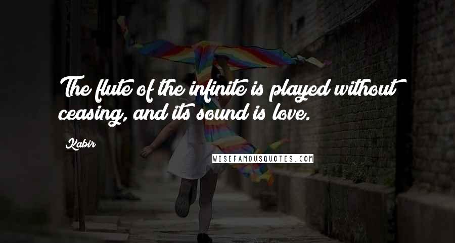 Kabir Quotes: The flute of the infinite is played without ceasing, and its sound is love.