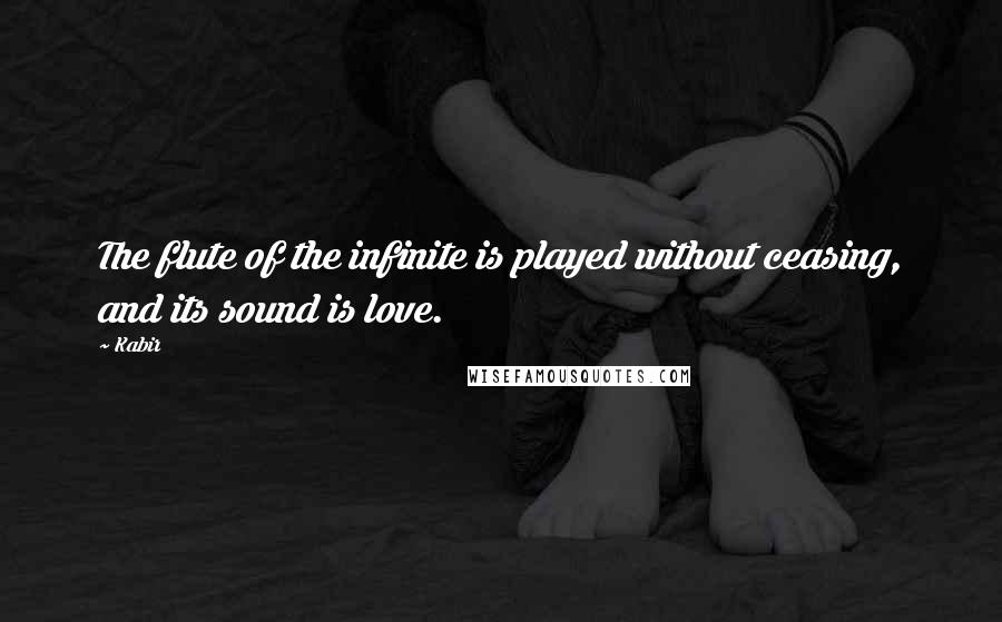 Kabir Quotes: The flute of the infinite is played without ceasing, and its sound is love.