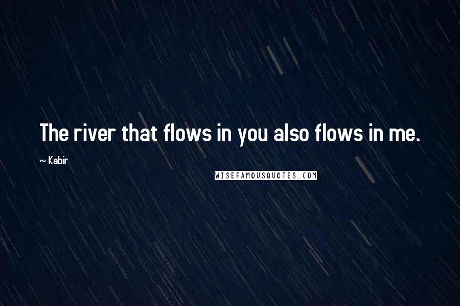 Kabir Quotes: The river that flows in you also flows in me.