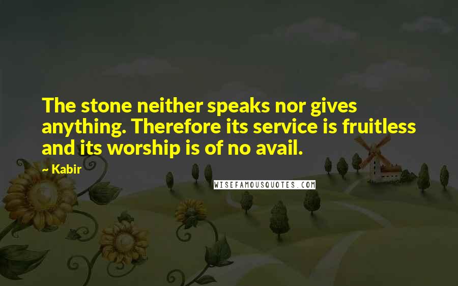 Kabir Quotes: The stone neither speaks nor gives anything. Therefore its service is fruitless and its worship is of no avail.