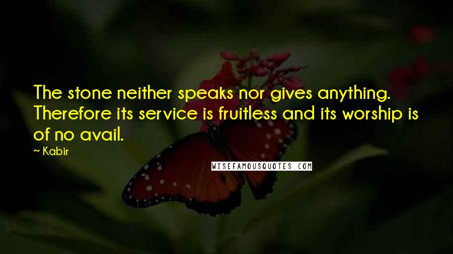Kabir Quotes: The stone neither speaks nor gives anything. Therefore its service is fruitless and its worship is of no avail.