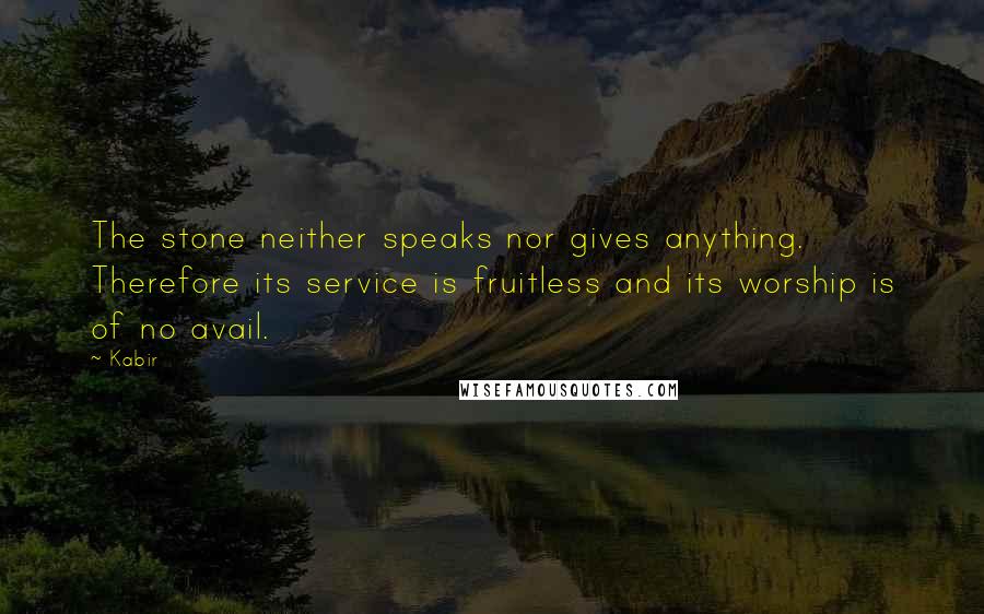 Kabir Quotes: The stone neither speaks nor gives anything. Therefore its service is fruitless and its worship is of no avail.