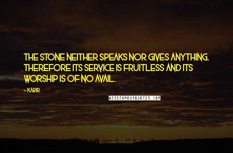 Kabir Quotes: The stone neither speaks nor gives anything. Therefore its service is fruitless and its worship is of no avail.