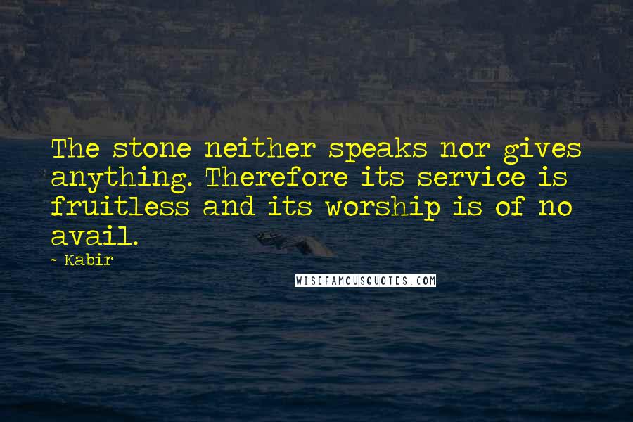 Kabir Quotes: The stone neither speaks nor gives anything. Therefore its service is fruitless and its worship is of no avail.