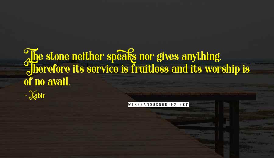 Kabir Quotes: The stone neither speaks nor gives anything. Therefore its service is fruitless and its worship is of no avail.