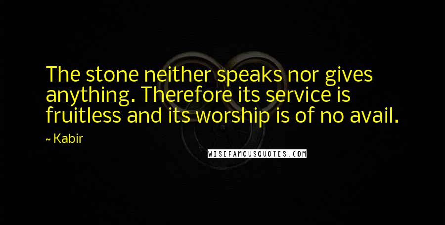 Kabir Quotes: The stone neither speaks nor gives anything. Therefore its service is fruitless and its worship is of no avail.