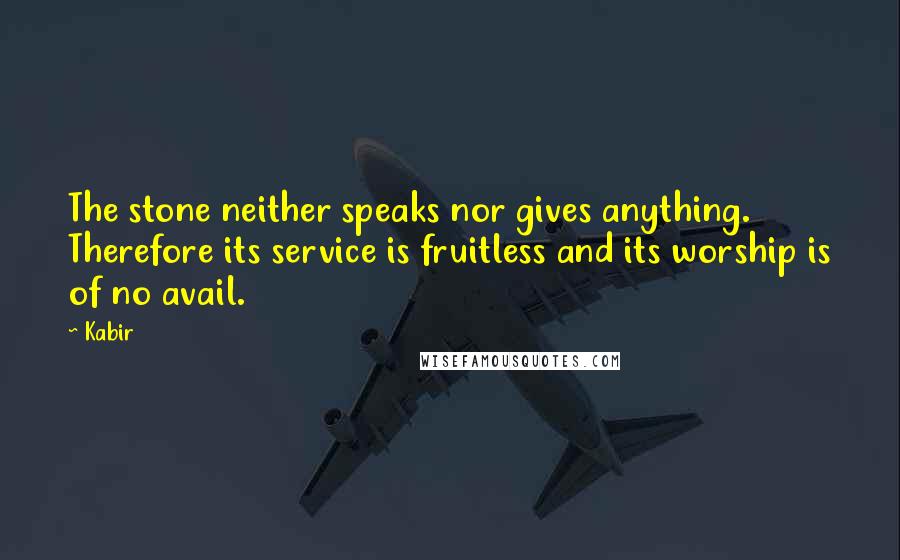 Kabir Quotes: The stone neither speaks nor gives anything. Therefore its service is fruitless and its worship is of no avail.
