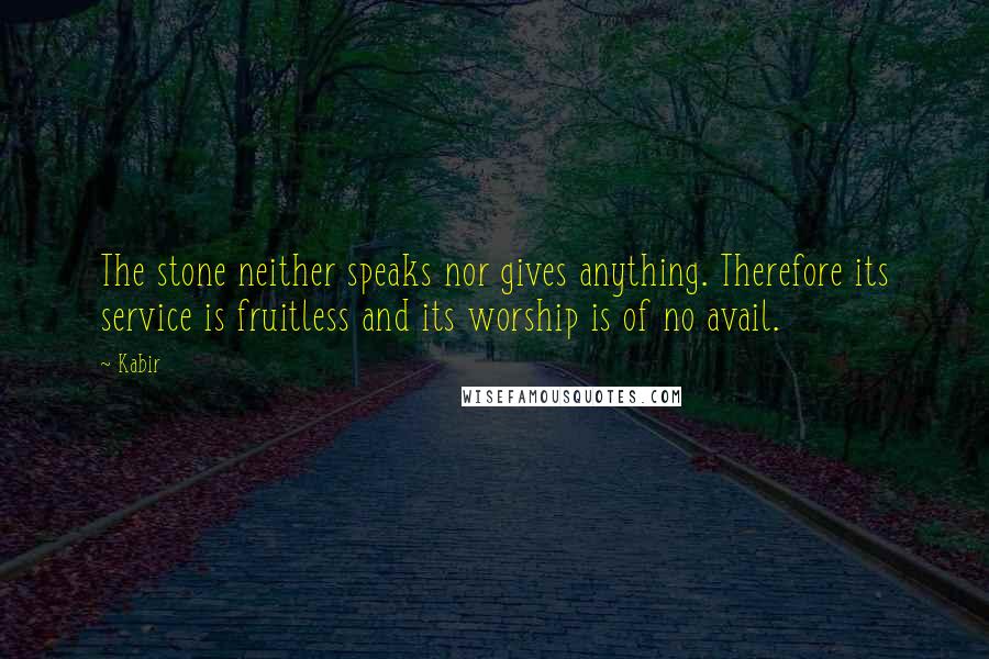 Kabir Quotes: The stone neither speaks nor gives anything. Therefore its service is fruitless and its worship is of no avail.