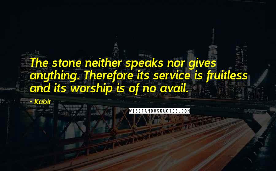 Kabir Quotes: The stone neither speaks nor gives anything. Therefore its service is fruitless and its worship is of no avail.