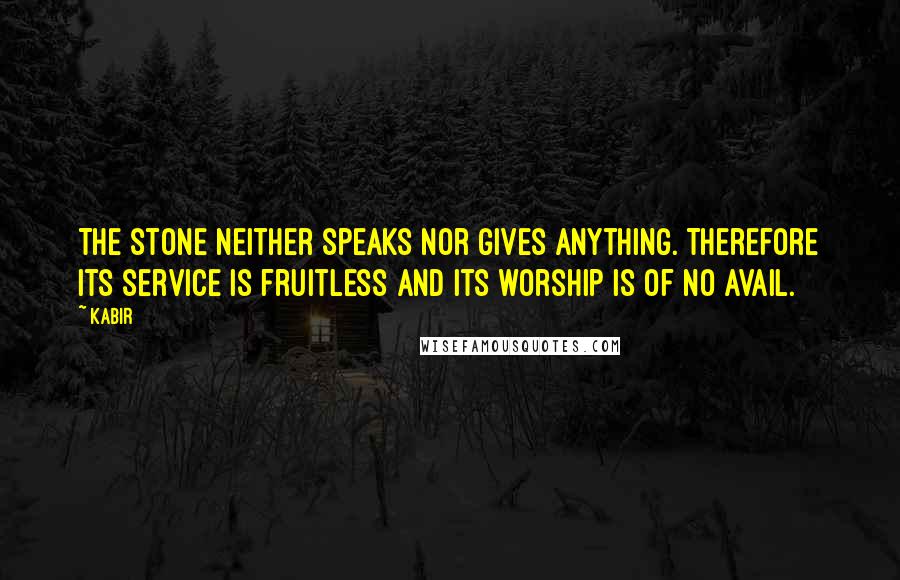 Kabir Quotes: The stone neither speaks nor gives anything. Therefore its service is fruitless and its worship is of no avail.