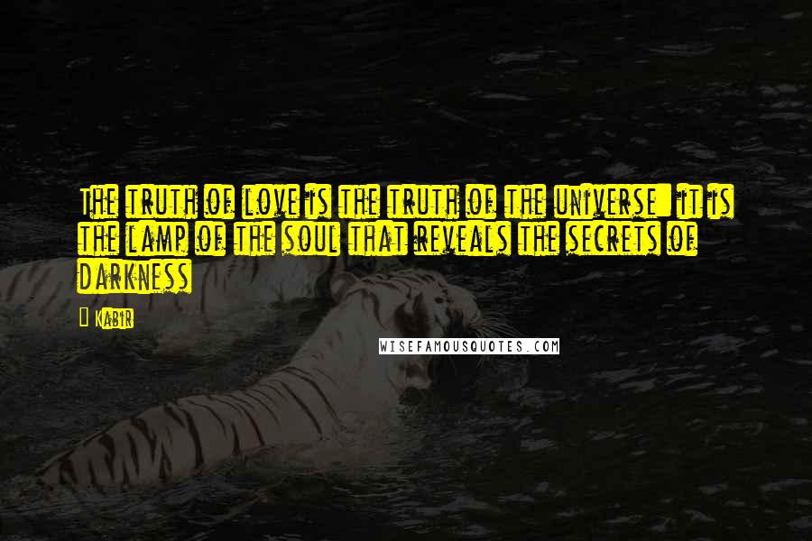 Kabir Quotes: The truth of love is the truth of the universe: it is the lamp of the soul that reveals the secrets of darkness