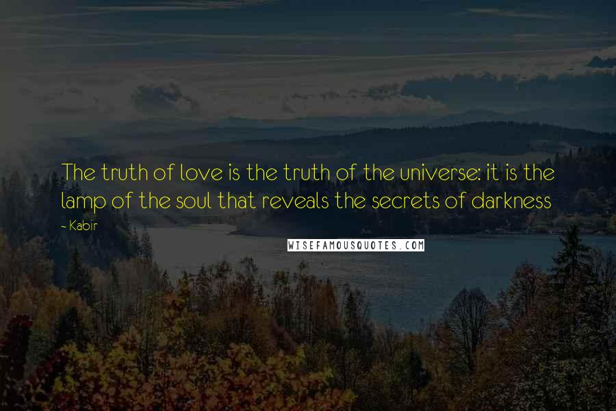 Kabir Quotes: The truth of love is the truth of the universe: it is the lamp of the soul that reveals the secrets of darkness