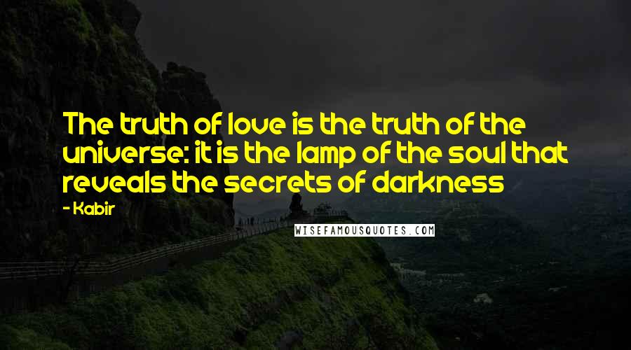 Kabir Quotes: The truth of love is the truth of the universe: it is the lamp of the soul that reveals the secrets of darkness